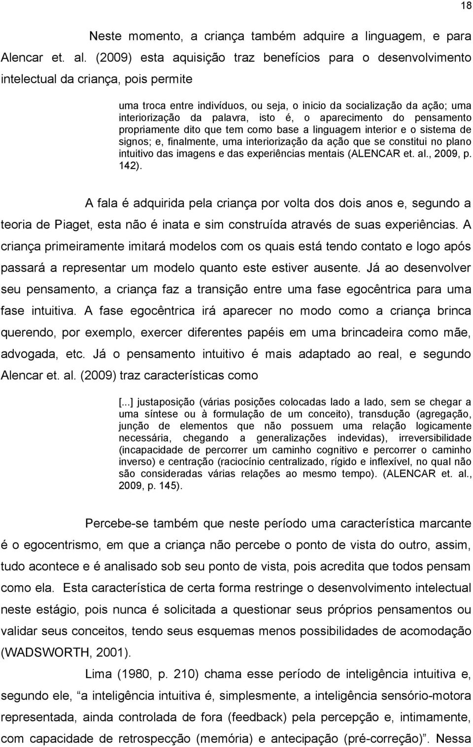 isto é, o aparecimento do pensamento propriamente dito que tem como base a linguagem interior e o sistema de signos; e, finalmente, uma interiorização da ação que se constitui no plano intuitivo das