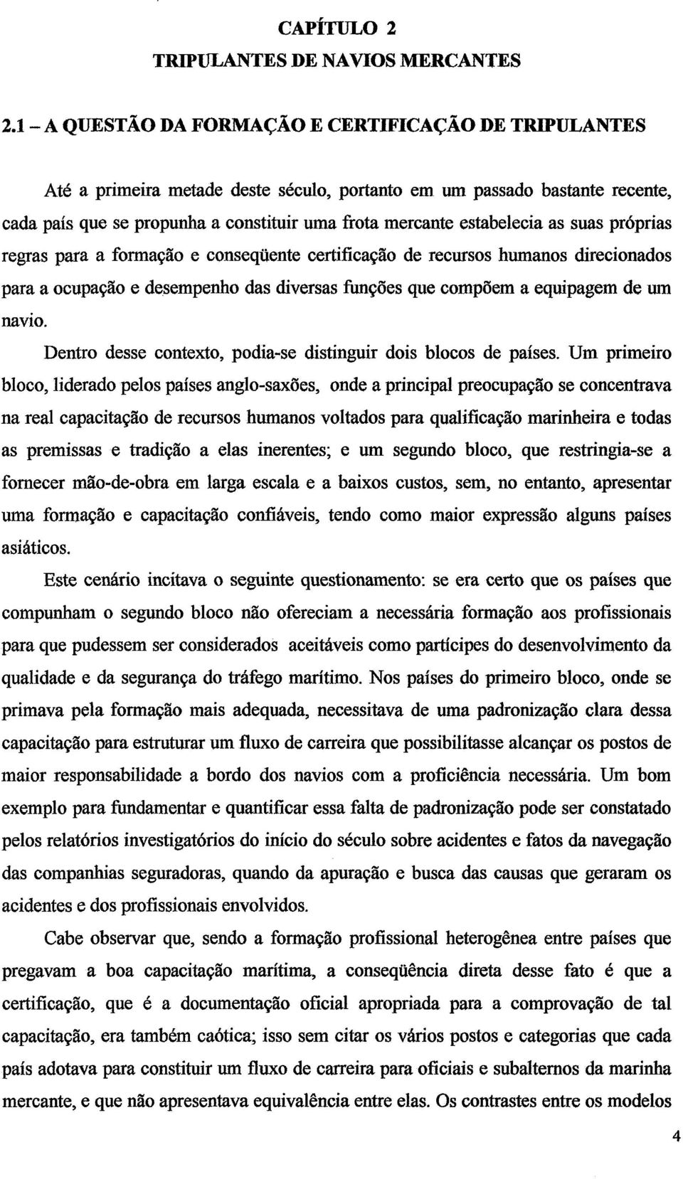 estabelecia as suas próprias regras para a formação e conseqüente certificação de recursos humanos direcionados para a ocupação e desempenho das diversas fúnções que compõem a equipagem de um navio.