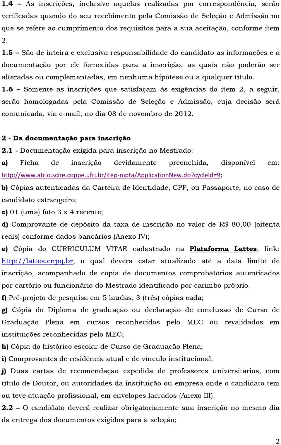 5 São de inteira e exclusiva responsabilidade do candidato as informações e a documentação por ele fornecidas para a inscrição, as quais não poderão ser alteradas ou complementadas, em nenhuma