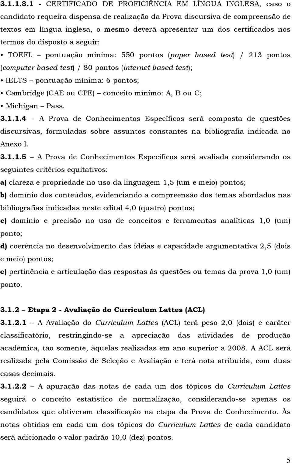 mínima: 6 pontos; Cambridge (CAE ou CPE) conceito mínimo: A, B ou C; Michigan Pass. 3.1.