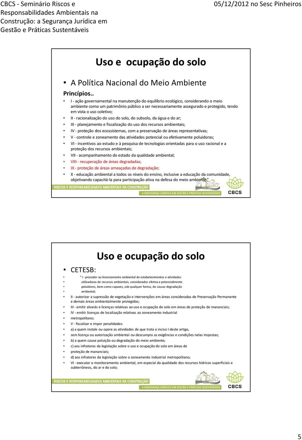 -racionalização do uso do solo, do subsolo, da água e do ar; III - planejamento e fiscalização do uso dos recursos ambientais; IV - proteção dos ecossistemas, com a preservação de áreas