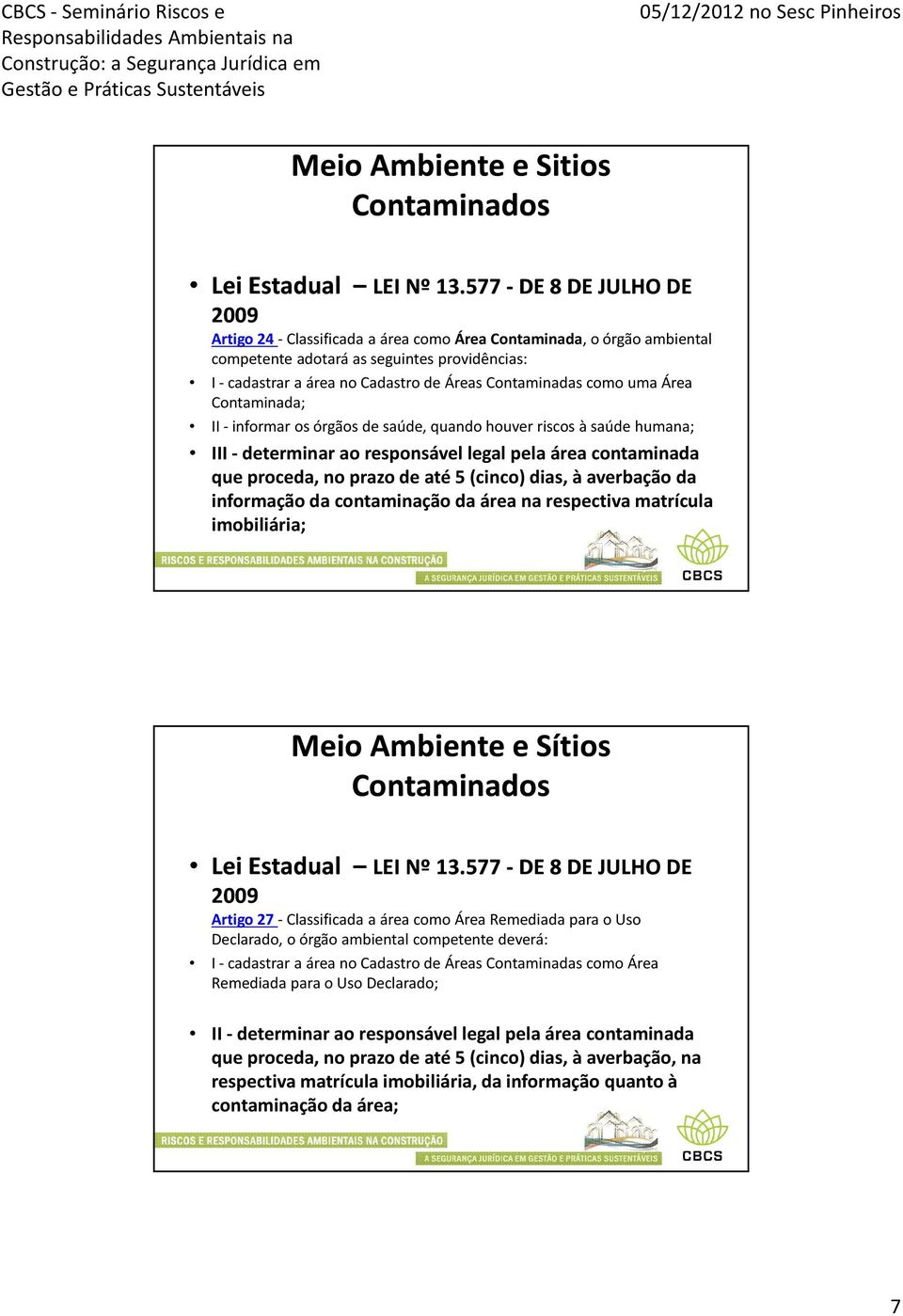 como uma Área Contaminada; II -informar os órgãos de saúde, quando houver riscos à saúde humana; III -determinar ao responsável legal pela área contaminada que proceda, no prazo de até 5 (cinco)