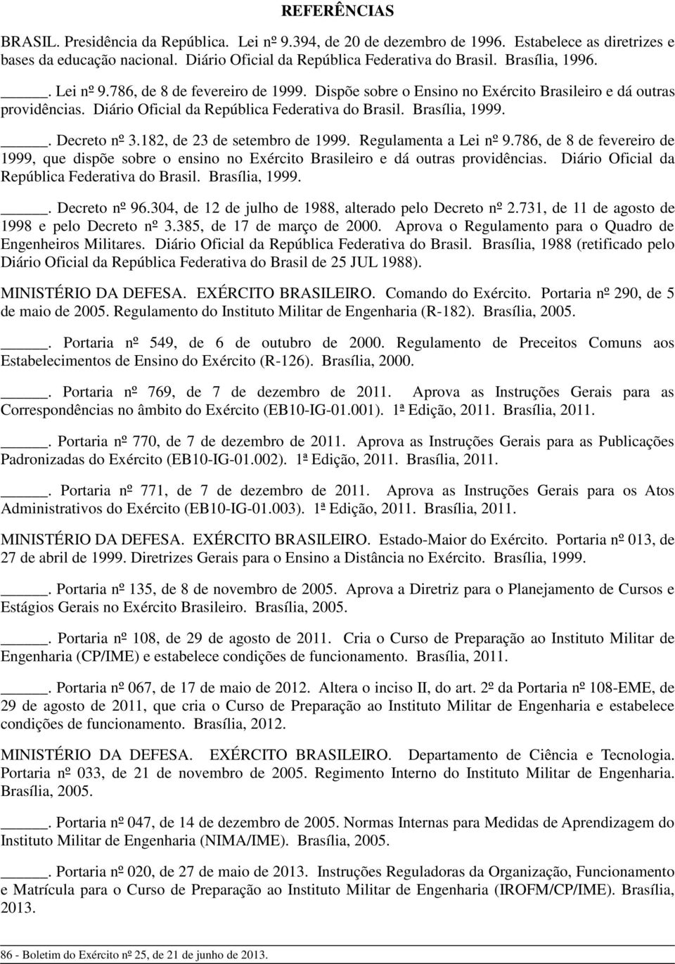 . Decreto nº 3.182, de 23 de setembro de 1999. Regulamenta a Lei nº 9.786, de 8 de fevereiro de 1999, que dispõe sobre o ensino no Exército Brasileiro e dá outras providências.