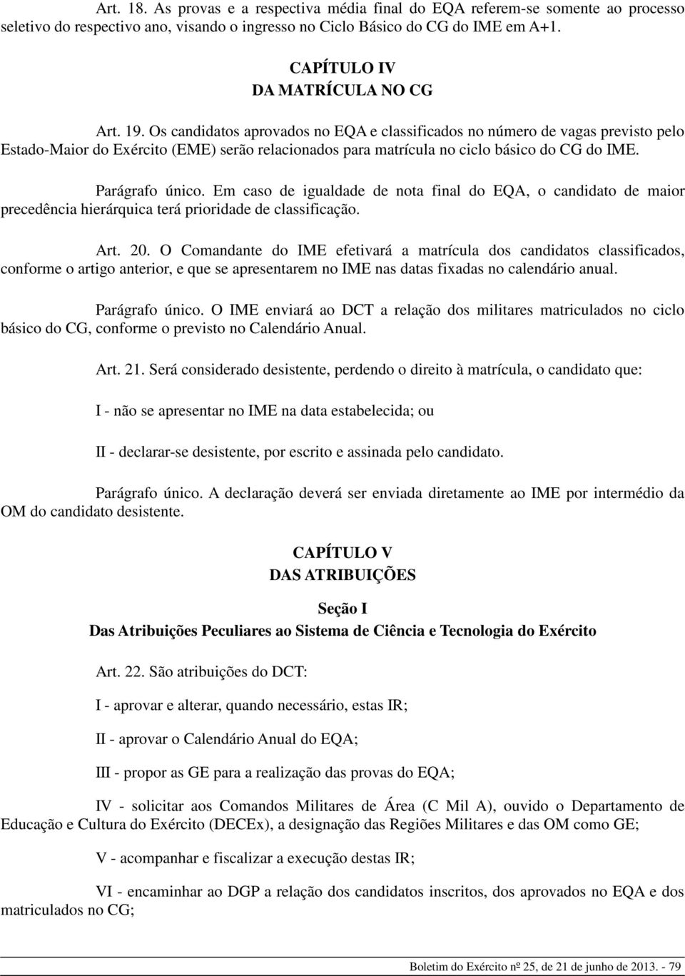 Os candidatos aprovados no EQA e classificados no número de vagas previsto pelo Estado-Maior do Exército (EME) serão relacionados para matrícula no ciclo básico do CG do IME. Parágrafo único.