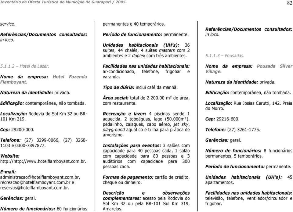 E-mail: administracao@hotelflamboyant.com.br, recreacao@hotelflamboyant.com.br e reservas@hotelflamboyant.com.br. Número de funcionários: 60 funcionários permanentes e 40 temporários.