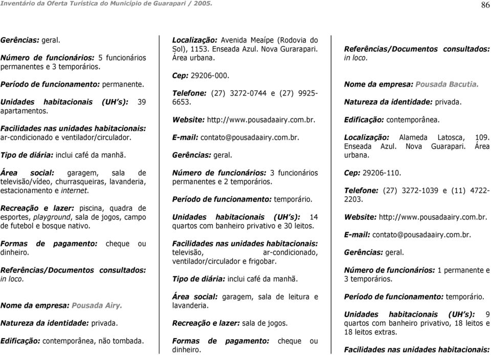 Área social: garagem, sala de televisão/vídeo, churrasqueiras, lavanderia, estacionamento e internet.