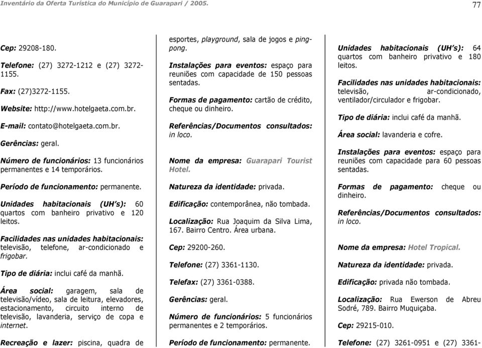 Facilidades nas unidades habitacionais: televisão, telefone, ar-condicionado e frigobar. Tipo de diária: inclui café da manhã.