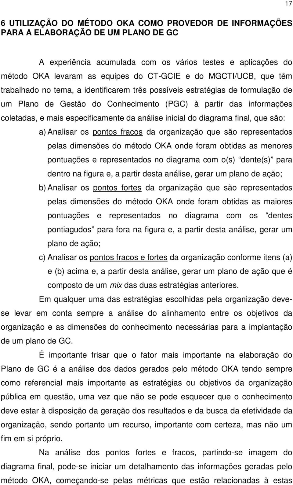 especificamente da análise inicial do diagrama final, que são: a) Analisar os pontos fracos da organização que são representados pelas dimensões do método OKA onde foram obtidas as menores pontuações