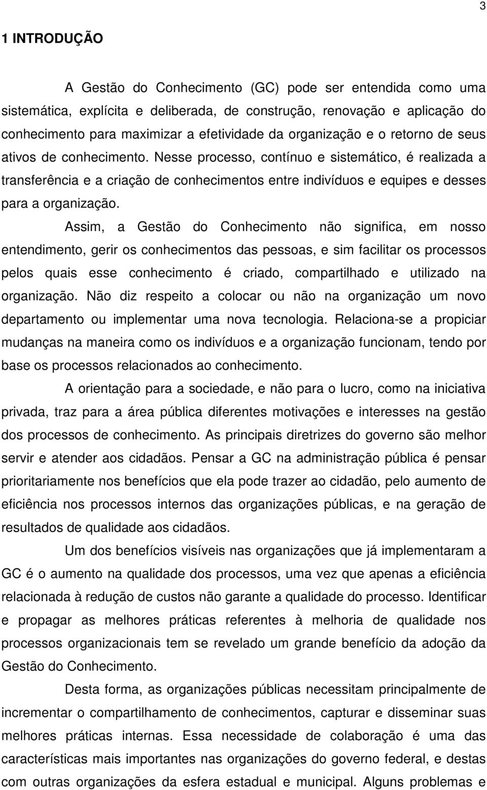 Nesse processo, contínuo e sistemático, é realizada a transferência e a criação de conhecimentos entre indivíduos e equipes e desses para a organização.