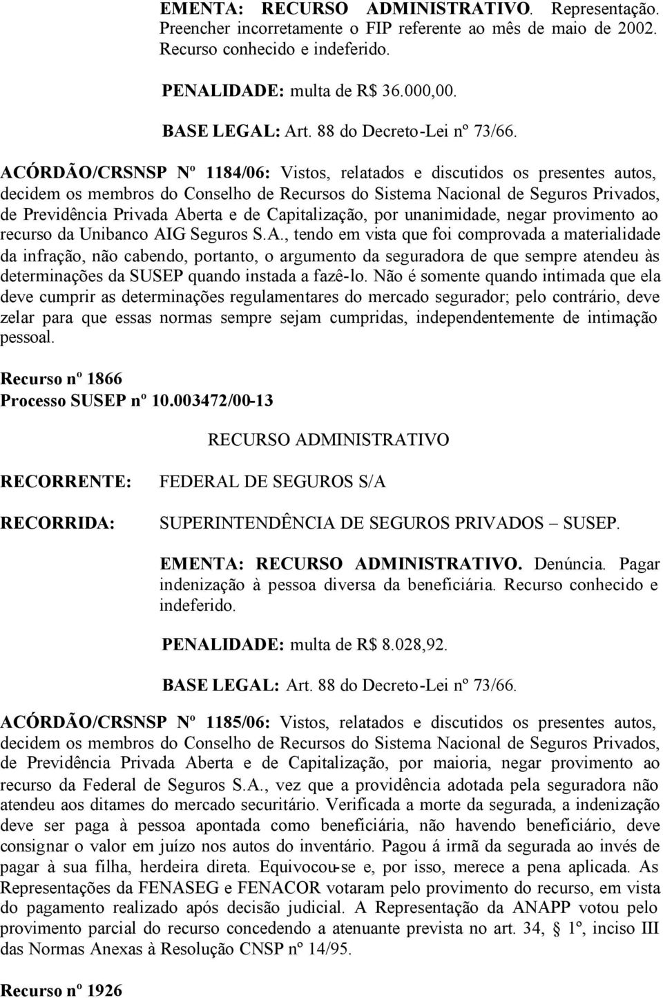 A., tendo em vista que foi comprovada a materialidade da infração, não cabendo, portanto, o argumento da seguradora de que sempre atendeu às determinações da SUSEP quando instada a fazê-lo.