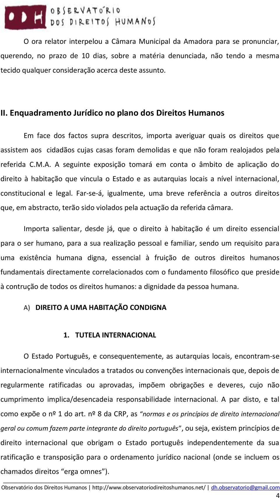 Enquadramento Jurídico no plano dos Direitos Humanos Em face dos factos supra descritos, importa averiguar quais os direitos que assistem aos cidadãos cujas casas foram demolidas e que não foram