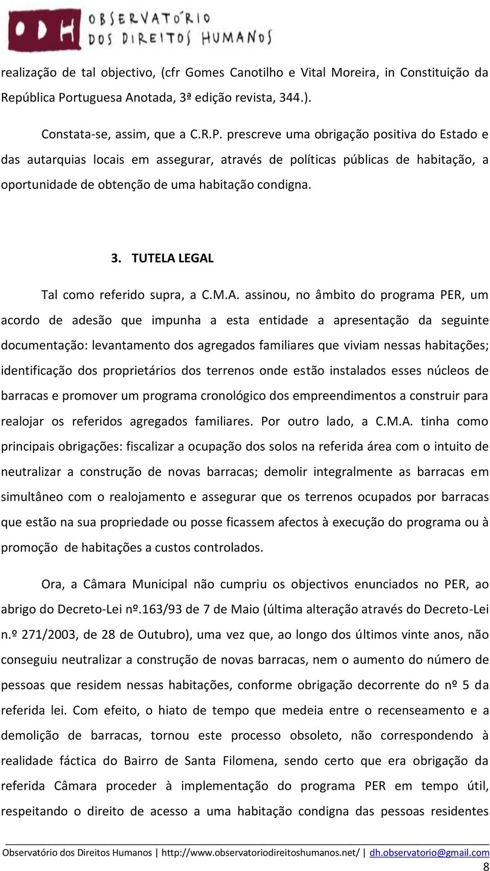 prescreve uma obrigação positiva do Estado e das autarquias locais em assegurar, através de políticas públicas de habitação, a oportunidade de obtenção de uma habitação condigna. 3.