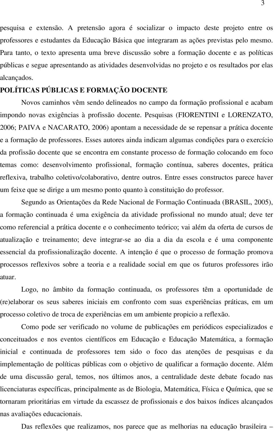 POLÍTICAS PÚBLICAS E FORMAÇÃO DOCENTE Novos caminhos vêm sendo delineados no campo da formação profissional e acabam impondo novas exigências à profissão docente.