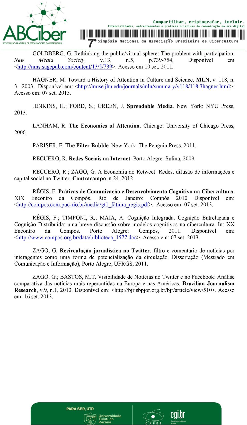 2013. 2013. 2006. JENKINS, H.; FORD, S.; GREEN, J. Spreadable Media. New York: NYU Press, LANHAM, R. The Economics of Attention. Chicago: University of Chicago Press, PARISER, E. The Filter Bubble.