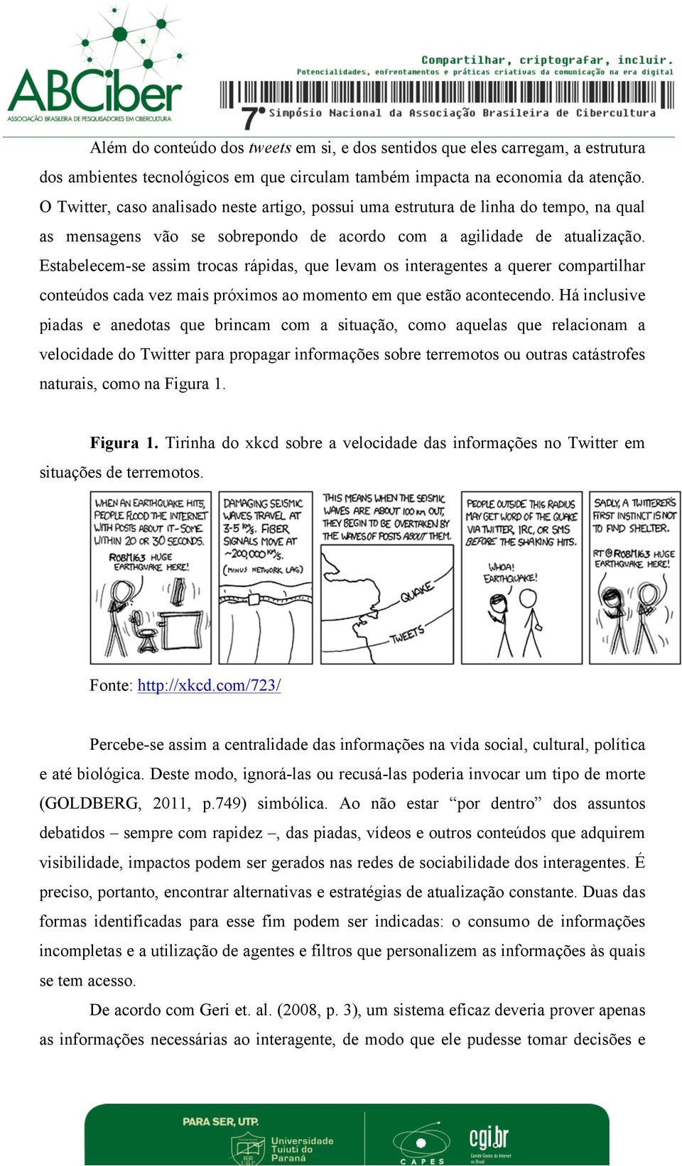 Estabelecem-se assim trocas rápidas, que levam os interagentes a querer compartilhar conteúdos cada vez mais próximos ao momento em que estão acontecendo.