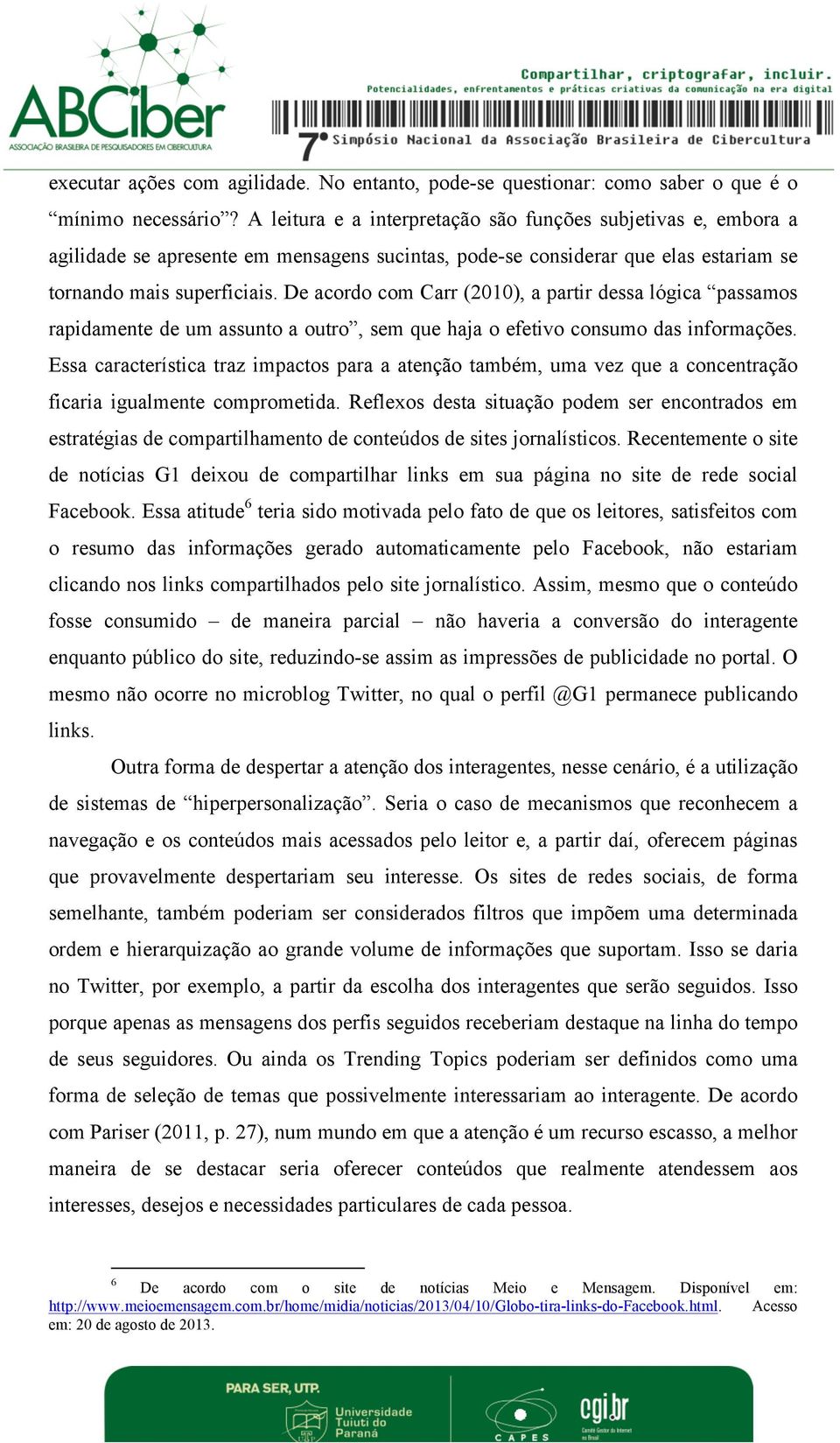 De acordo com Carr (2010), a partir dessa lógica passamos rapidamente de um assunto a outro, sem que haja o efetivo consumo das informações.