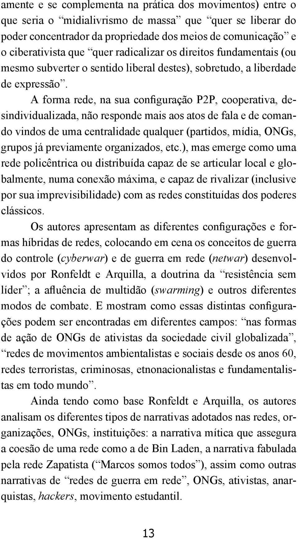 A forma rede, na sua configuração P2P, cooperativa, desindividualizada, não responde mais aos atos de fala e de comando vindos de uma centralidade qualquer (partidos, mídia, ONGs, grupos já