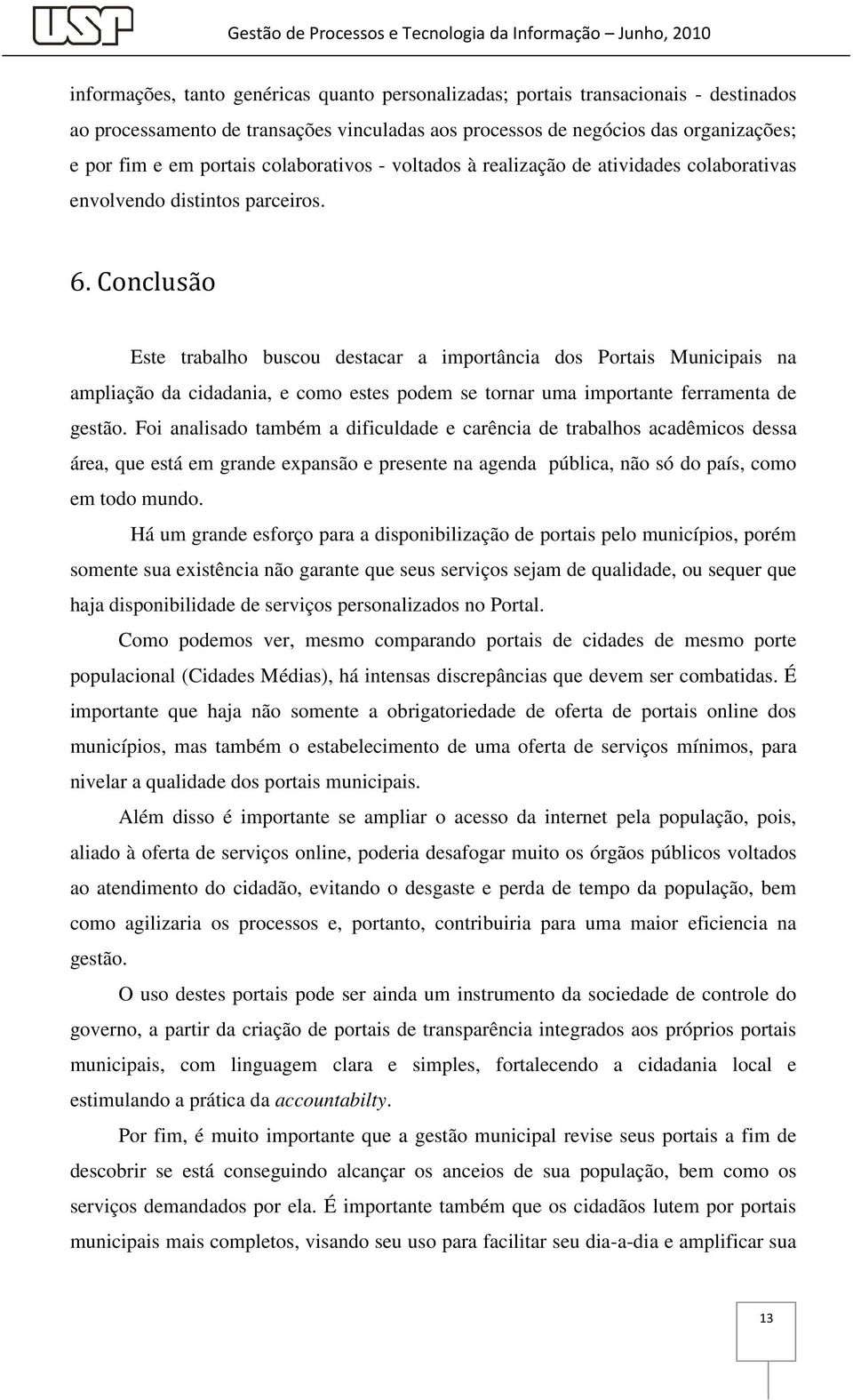 Este trabalho buscou destacar a importância dos Portais Municipais na ampliação da cidadania, e como estes podem se tornar uma importante ferramenta de gestão.