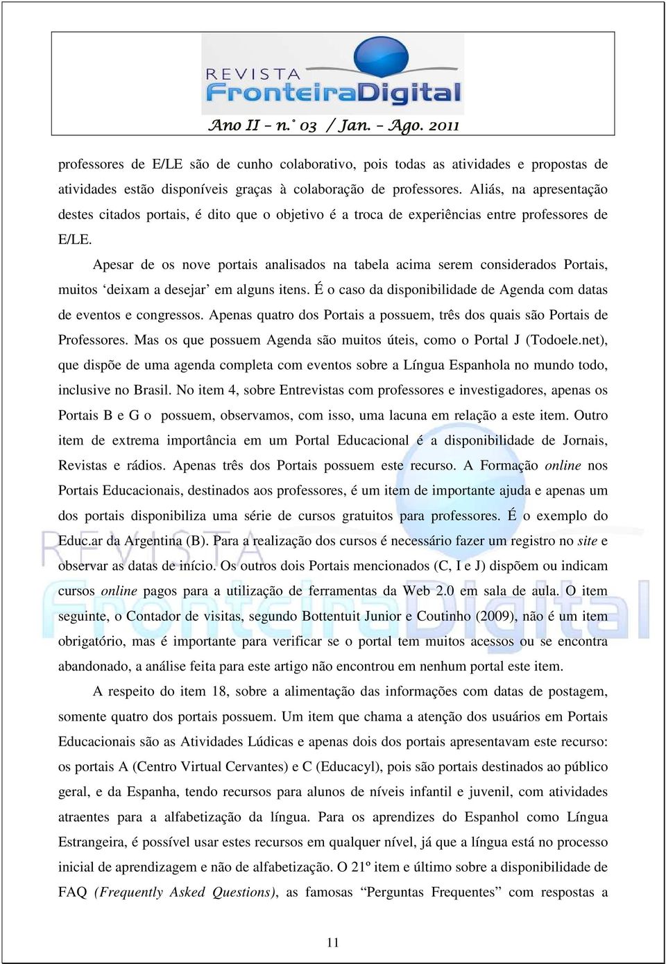 Apesar de os nove portais analisados na tabela acima serem considerados Portais, muitos deixam a desejar em alguns itens. É o caso da disponibilidade de Agenda com datas de eventos e congressos.