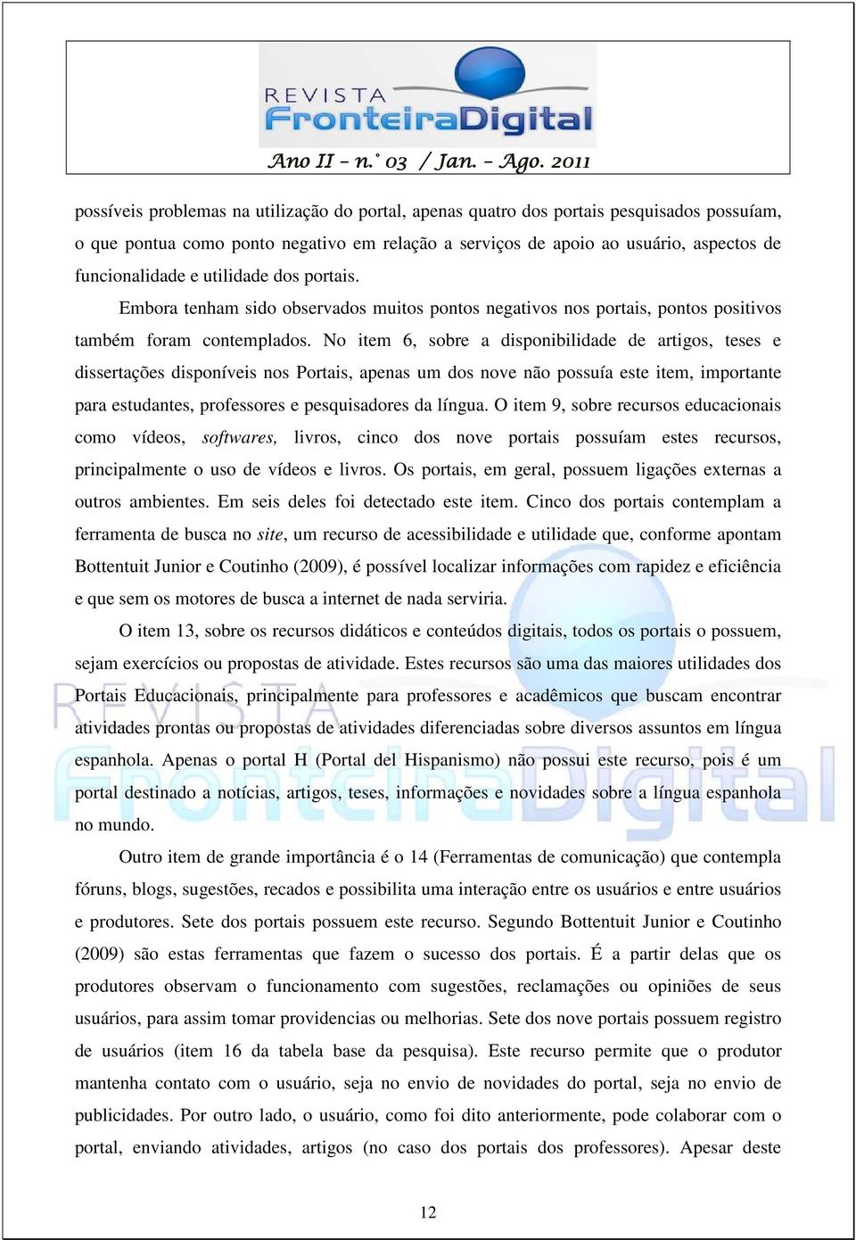 No item 6, sobre a disponibilidade de artigos, teses e dissertações disponíveis nos Portais, apenas um dos nove não possuía este item, importante para estudantes, professores e pesquisadores da