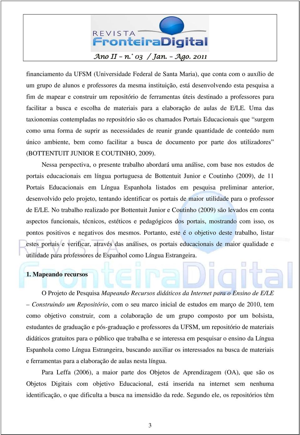 Uma das taxionomias contempladas no repositório são os chamados Portais Educacionais que surgem como uma forma de suprir as necessidades de reunir grande quantidade de conteúdo num único ambiente,