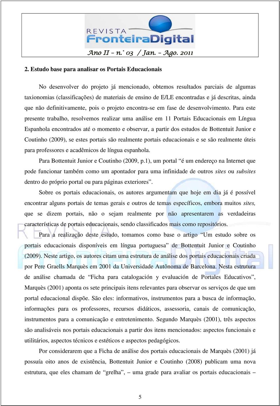 Para este presente trabalho, resolvemos realizar uma análise em 11 Portais Educacionais em Língua Espanhola encontrados até o momento e observar, a partir dos estudos de Bottentuit Junior e Coutinho