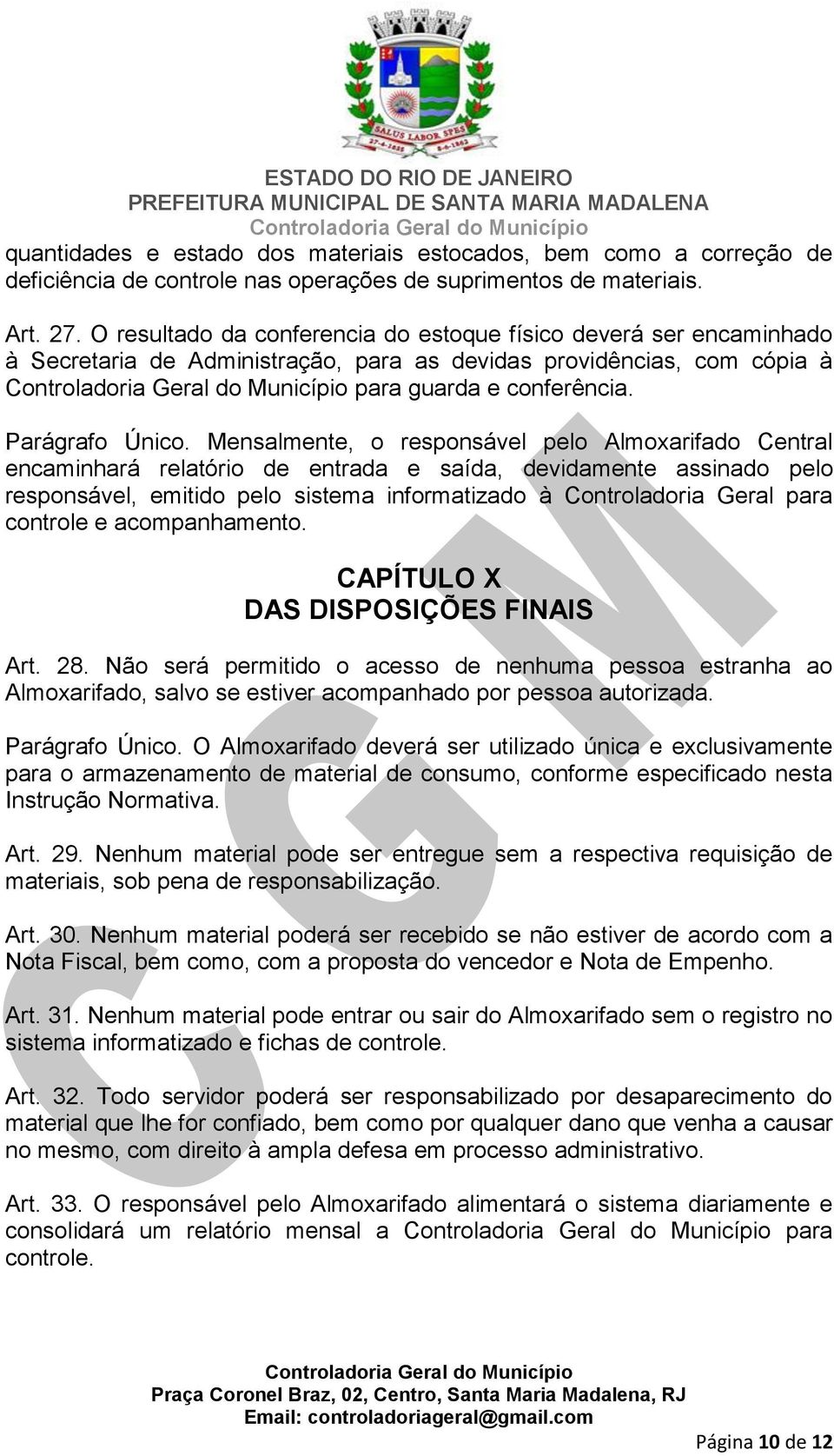 Mensalmente, o responsável pelo Almoxarifado Central encaminhará relatório de entrada e saída, devidamente assinado pelo responsável, emitido pelo sistema informatizado à Controladoria Geral para