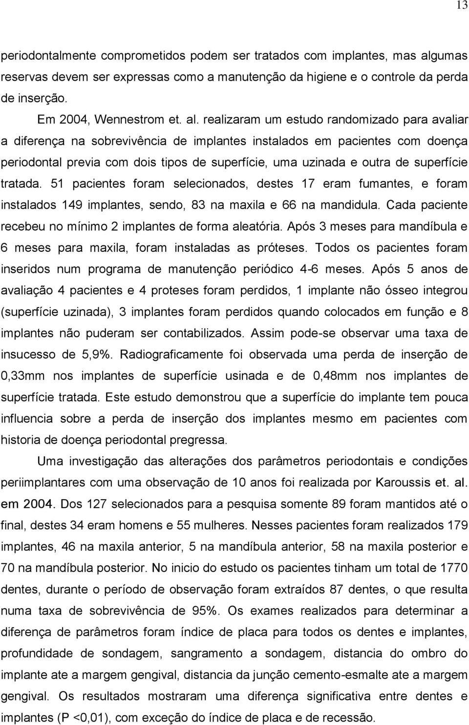 realizaram um estudo randomizado para avaliar a diferença na sobrevivência de implantes instalados em pacientes com doença periodontal previa com dois tipos de superfície, uma uzinada e outra de