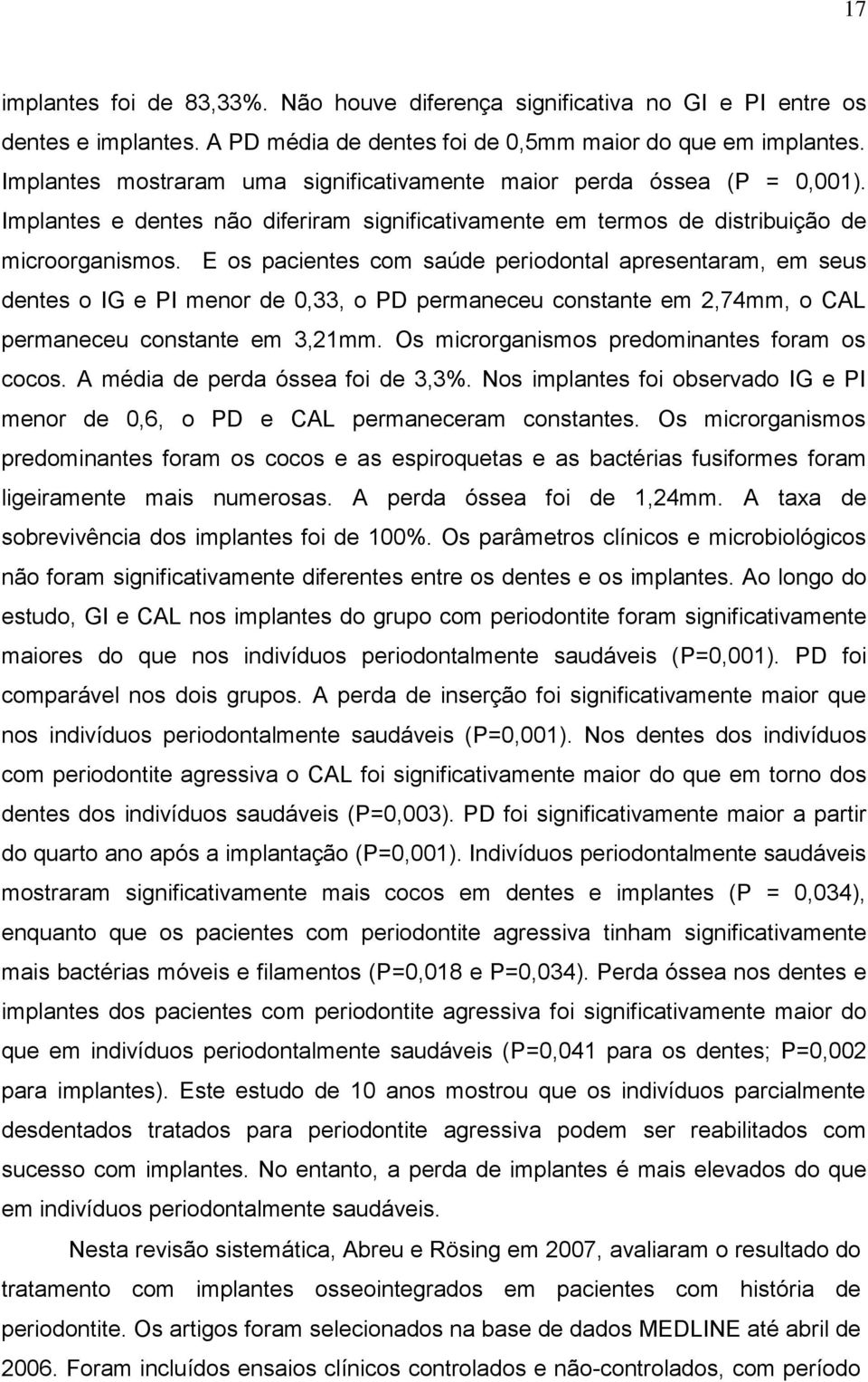 E os pacientes com saúde periodontal apresentaram, em seus dentes o IG e PI menor de 0,33, o PD permaneceu constante em 2,74mm, o CAL permaneceu constante em 3,21mm.