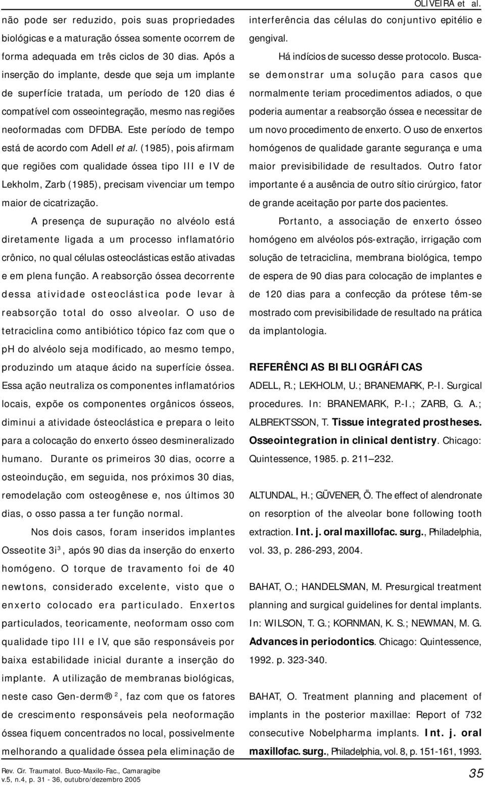 Este período de tempo está de acordo com Adell et al. (1985), pois afirmam que regiões com qualidade óssea tipo III e IV de Lekholm, Zarb (1985), precisam vivenciar um tempo maior de cicatrização.