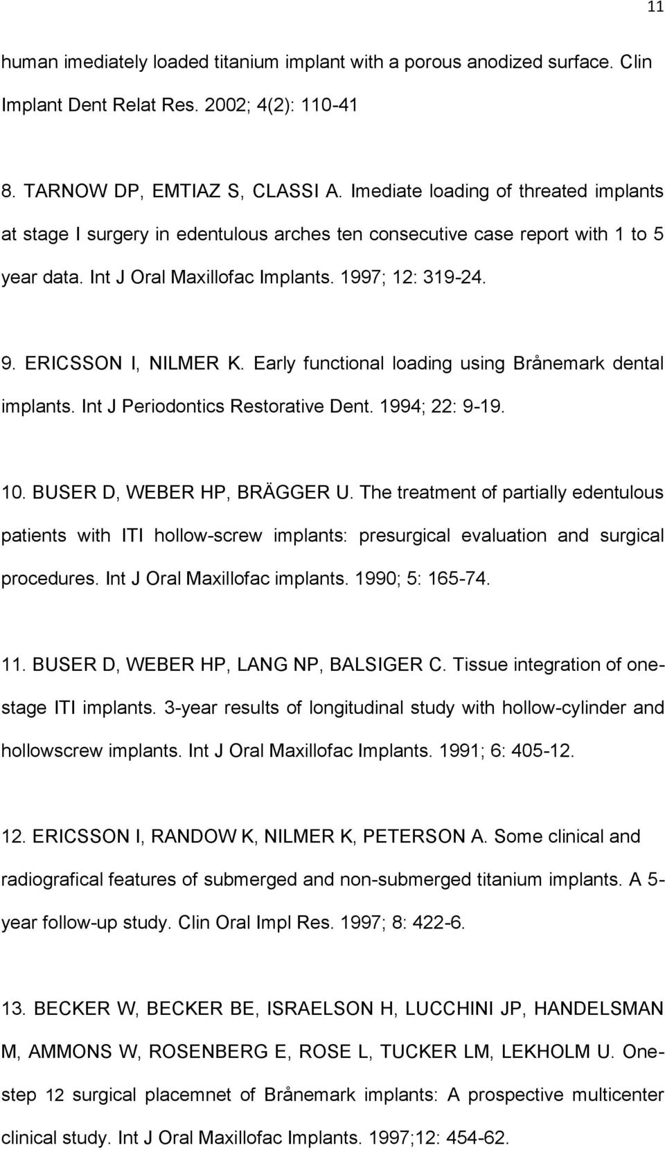 ERICSSON I, NILMER K. Early functional loading using Brånemark dental implants. Int J Periodontics Restorative Dent. 1994; 22: 9-19. 10. BUSER D, WEBER HP, BRÄGGER U.