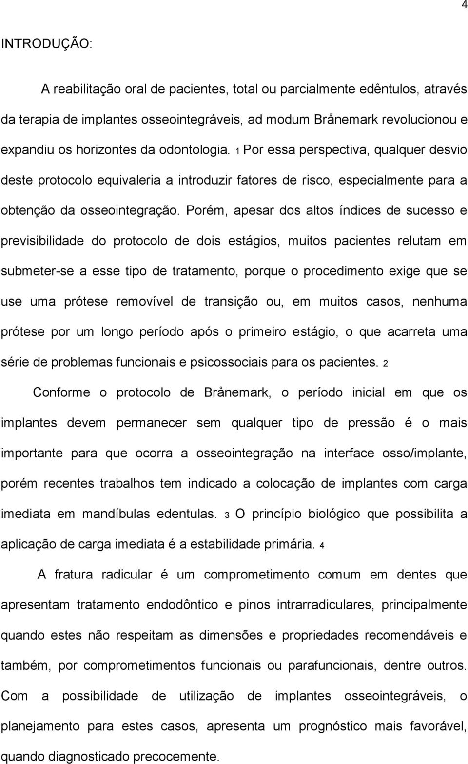 Porém, apesar dos altos índices de sucesso e previsibilidade do protocolo de dois estágios, muitos pacientes relutam em submeter-se a esse tipo de tratamento, porque o procedimento exige que se use