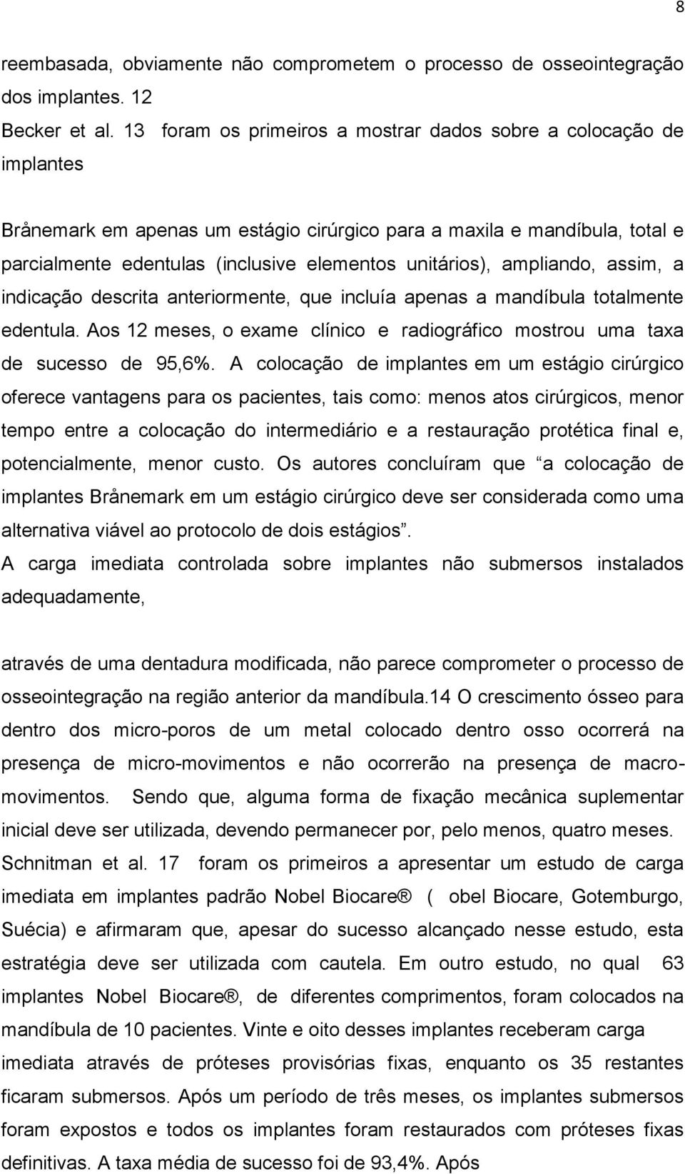 unitários), ampliando, assim, a indicação descrita anteriormente, que incluía apenas a mandíbula totalmente edentula. Aos 12 meses, o exame clínico e radiográfico mostrou uma taxa de sucesso de 95,6%.