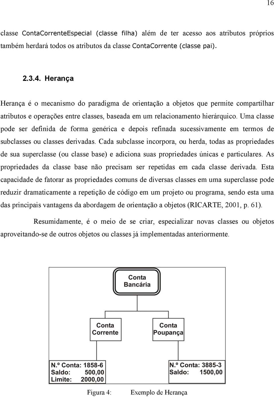 Uma classe pode ser definida de forma genérica e depois refinada sucessivamente em termos de subclasses ou classes derivadas.