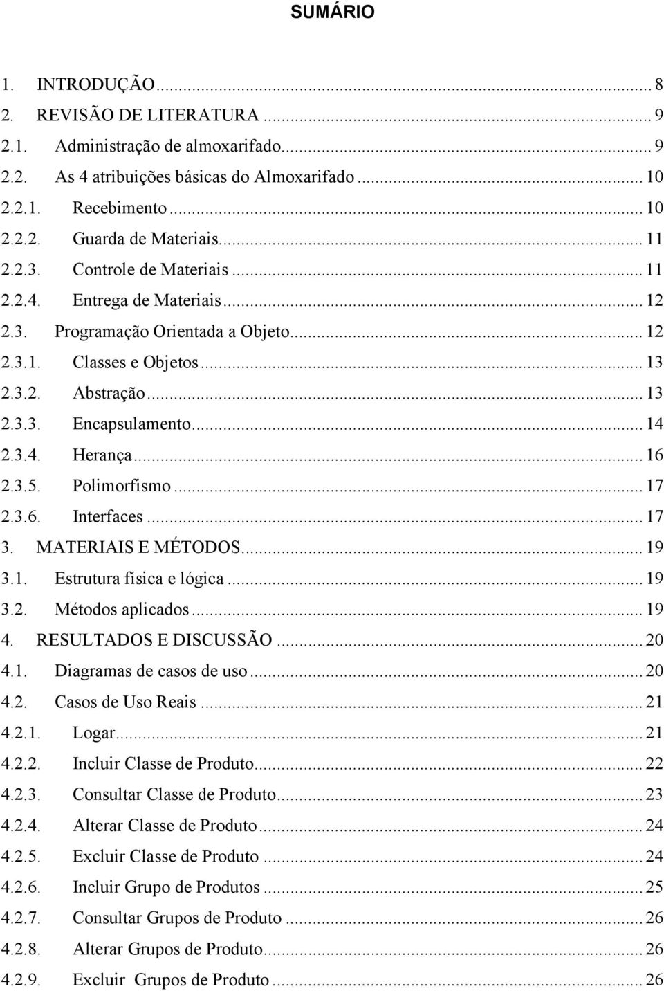 3.4. Herança... 16 2.3.5. Polimorfismo... 17 2.3.6. Interfaces... 17 3. MATERIAIS E MÉTODOS... 19 3.1. Estrutura física e lógica... 19 3.2. Métodos aplicados... 19 4. RESULTADOS E DISCUSSÃO... 20 4.1. Diagramas de casos de uso.