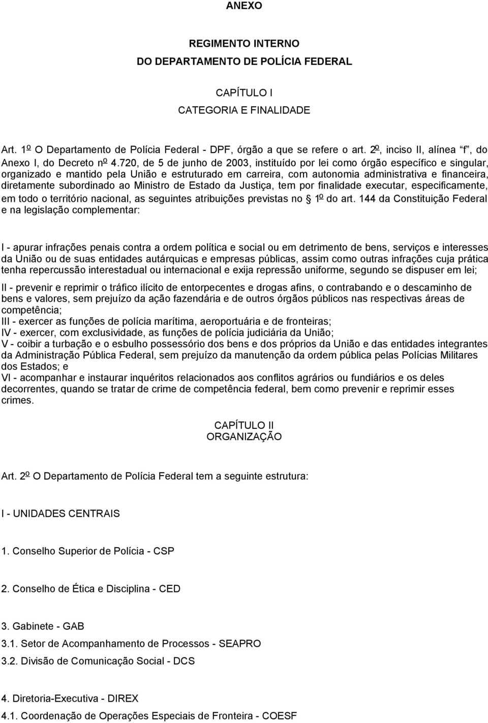 720, de 5 de junho de 2003, instituído por lei como órgão específico e singular, organizado e mantido pela União e estruturado em carreira, com autonomia administrativa e financeira, diretamente