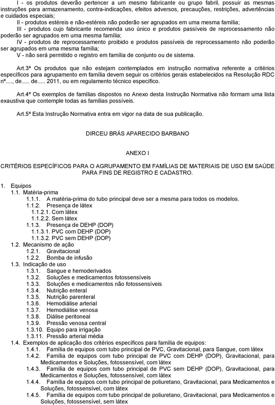 não poderão ser agrupados em uma mesma família; IV - produtos de reprocessamento proibido e produtos passíveis de reprocessamento não poderão ser agrupados em uma mesma família; V - não será