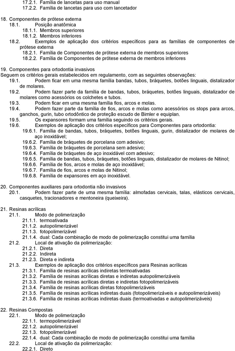 Componentes para ortodontia invasivos 19.1. Podem ficar em uma mesma família bandas, tubos, bráquetes, botões linguais, distalizador de molares. 19.2.