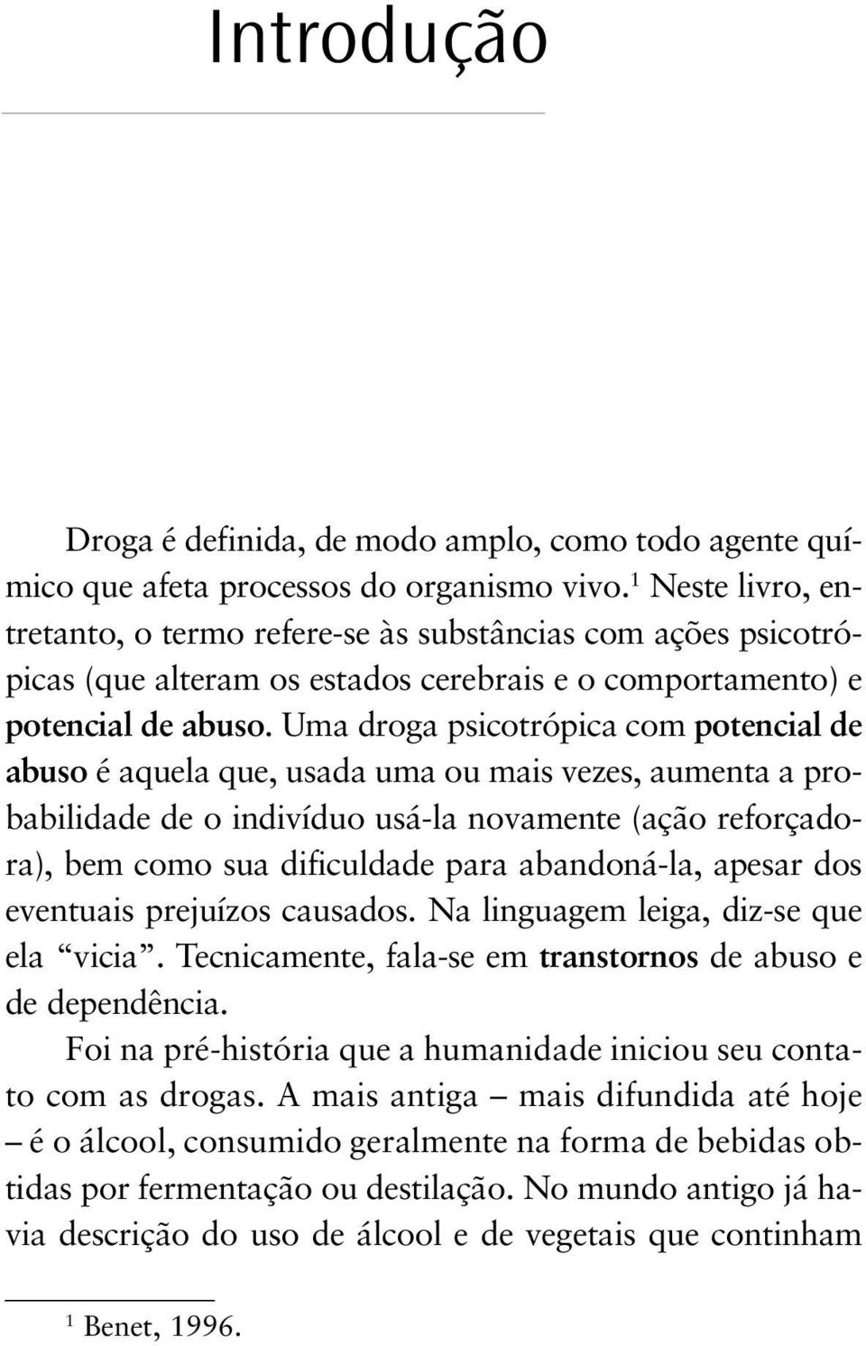 Uma droga psicotrópica com potencial de abuso é aquela que, usada uma ou mais vezes, aumenta a probabilidade de o indivíduo usá-la novamente (ação reforçadora), bem como sua dificuldade para