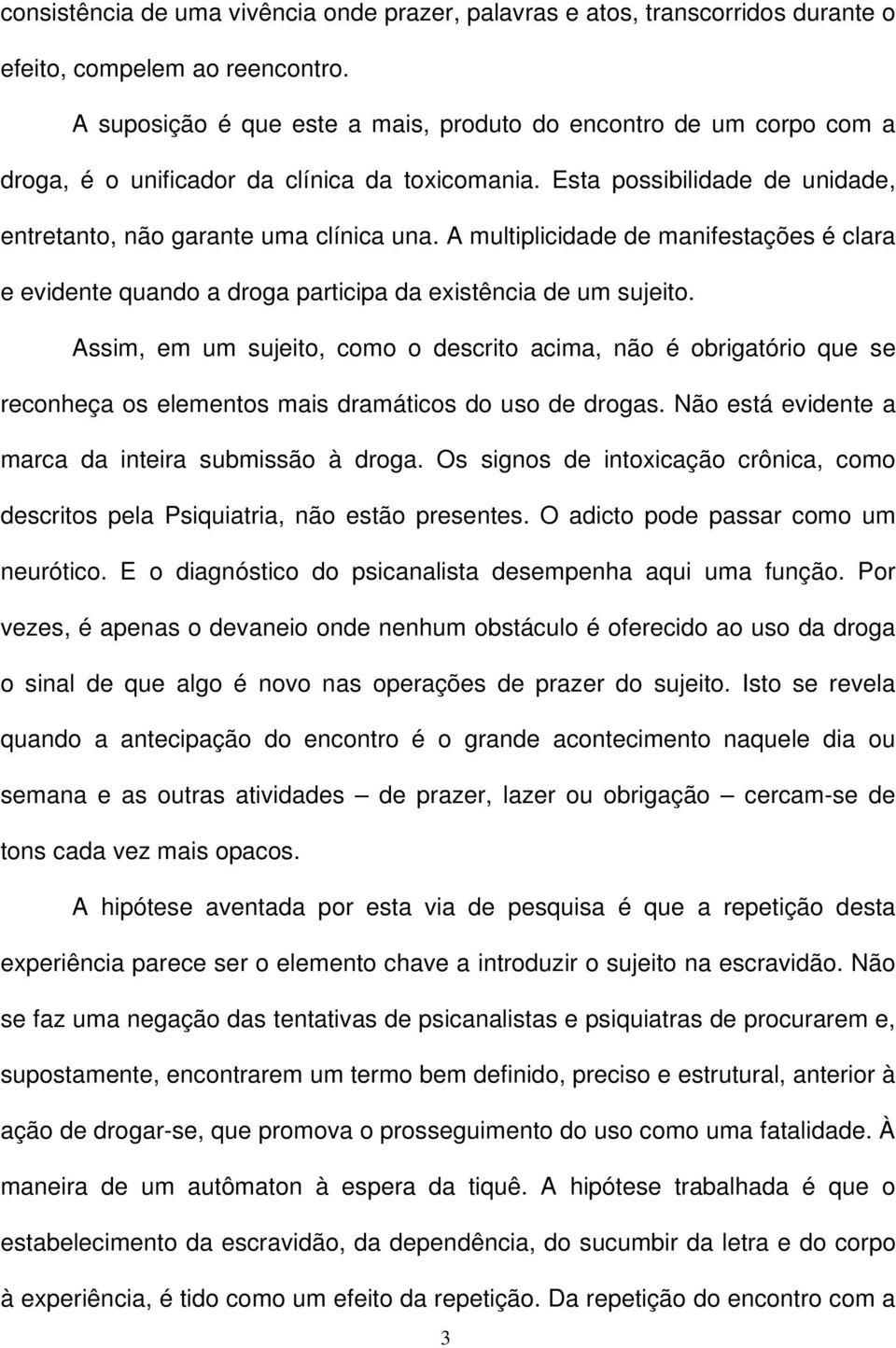 A multiplicidade de manifestações é clara e evidente quando a droga participa da existência de um sujeito.