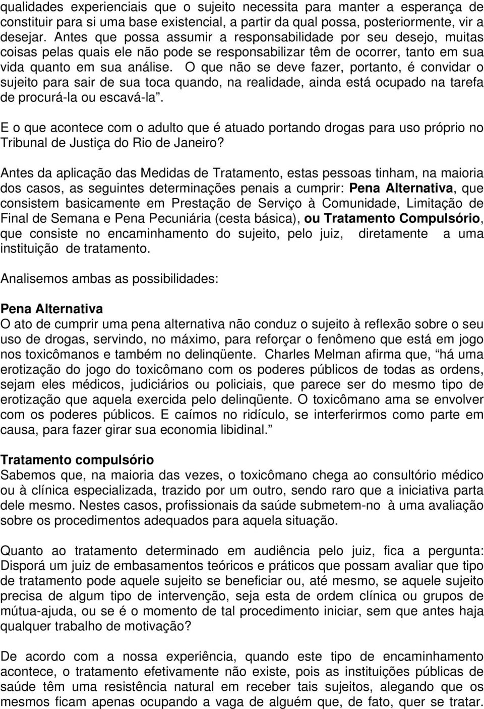 O que não se deve fazer, portanto, é convidar o sujeito para sair de sua toca quando, na realidade, ainda está ocupado na tarefa de procurá-la ou escavá-la.