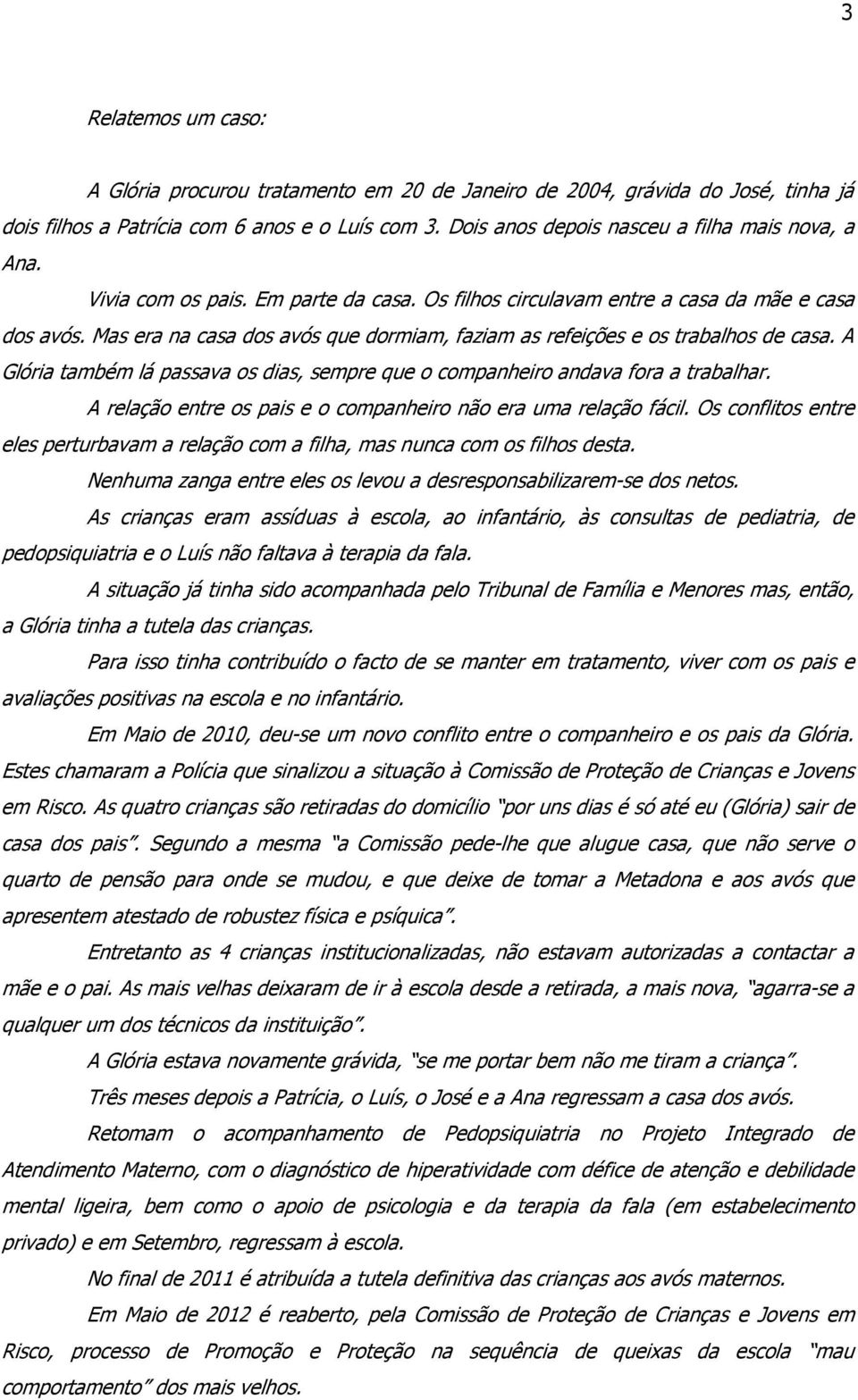 Mas era na casa dos avós que dormiam, faziam as refeições e os trabalhos de casa. A Glória também lá passava os dias, sempre que o companheiro andava fora a trabalhar.