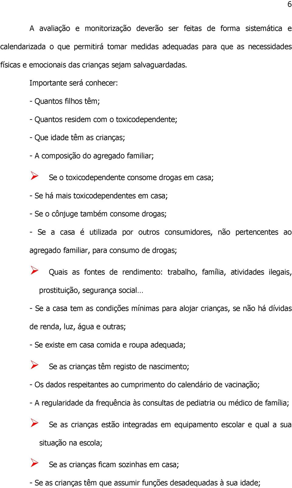 Importante será conhecer: - Quantos filhos têm; - Quantos residem com o toxicodependente; - Que idade têm as crianças; - A composição do agregado familiar; Se o toxicodependente consome drogas em