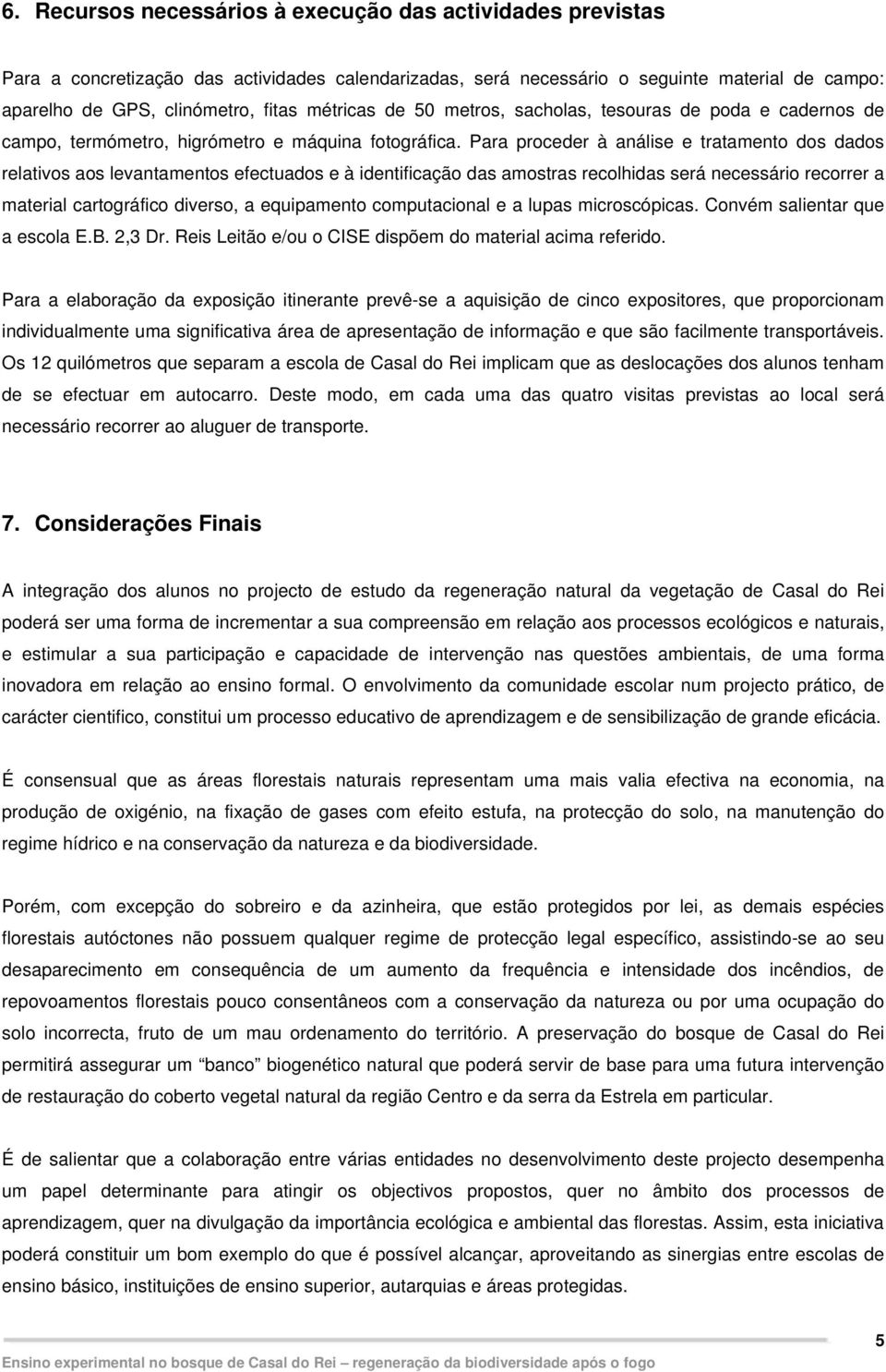 Para proceder à análise e tratamento dos dados relativos aos levantamentos efectuados e à identificação das amostras recolhidas será necessário recorrer a material cartográfico diverso, a equipamento