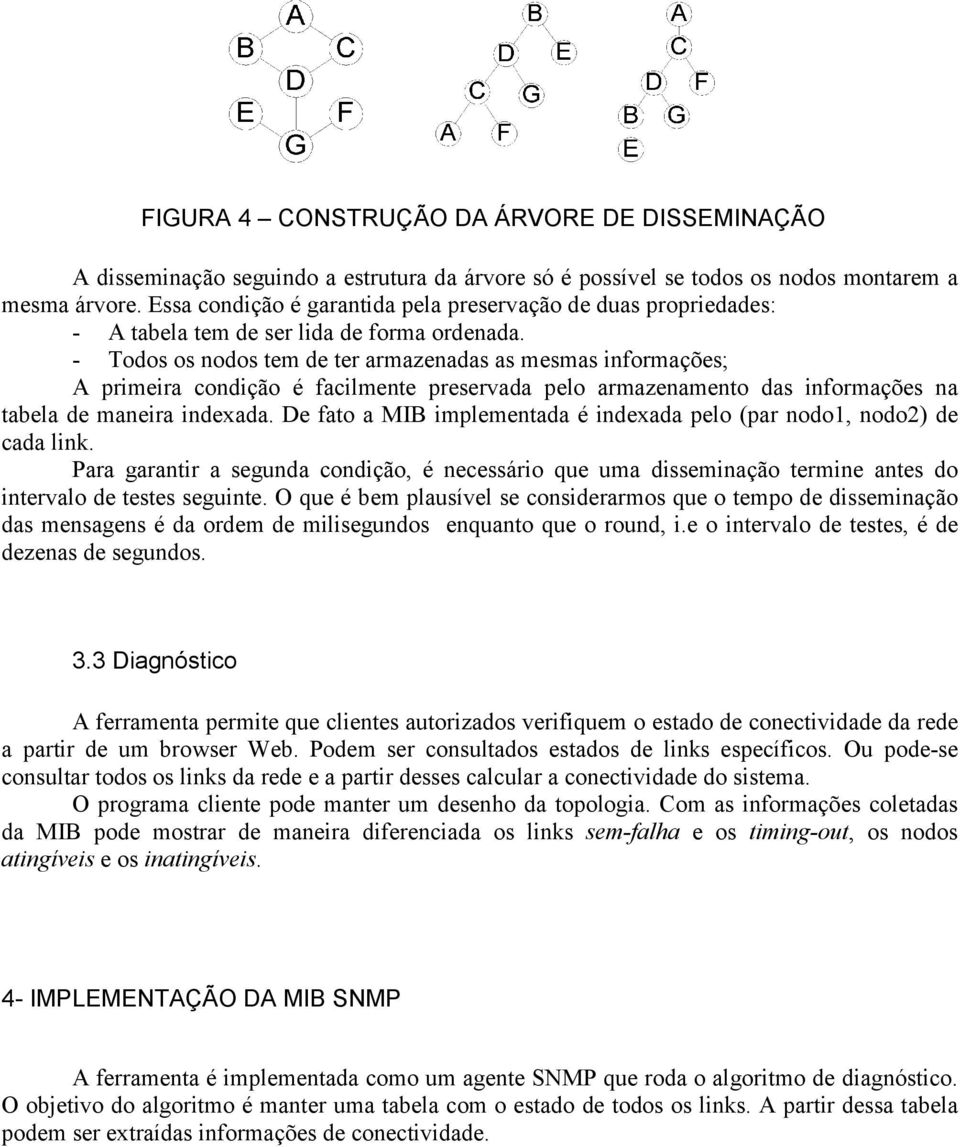 - Todos os nodos tem de ter armazenadas as mesmas informações; A primeira condição é facilmente preservada pelo armazenamento das informações na tabela de maneira indexada.