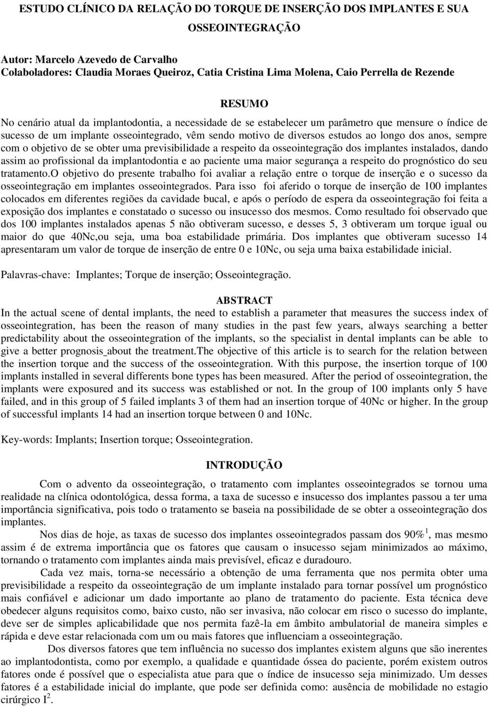 ao longo dos anos, sempre com o objetivo de se obter uma previsibilidade a respeito da osseointegração dos implantes instalados, dando assim ao profissional da implantodontia e ao paciente uma maior