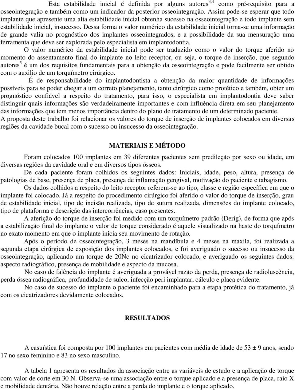 Dessa forma o valor numérico da estabilidade inicial torna-se uma informação de grande valia no prognóstico dos implantes osseointegrados, e a possibilidade da sua mensuração uma ferramenta que deve