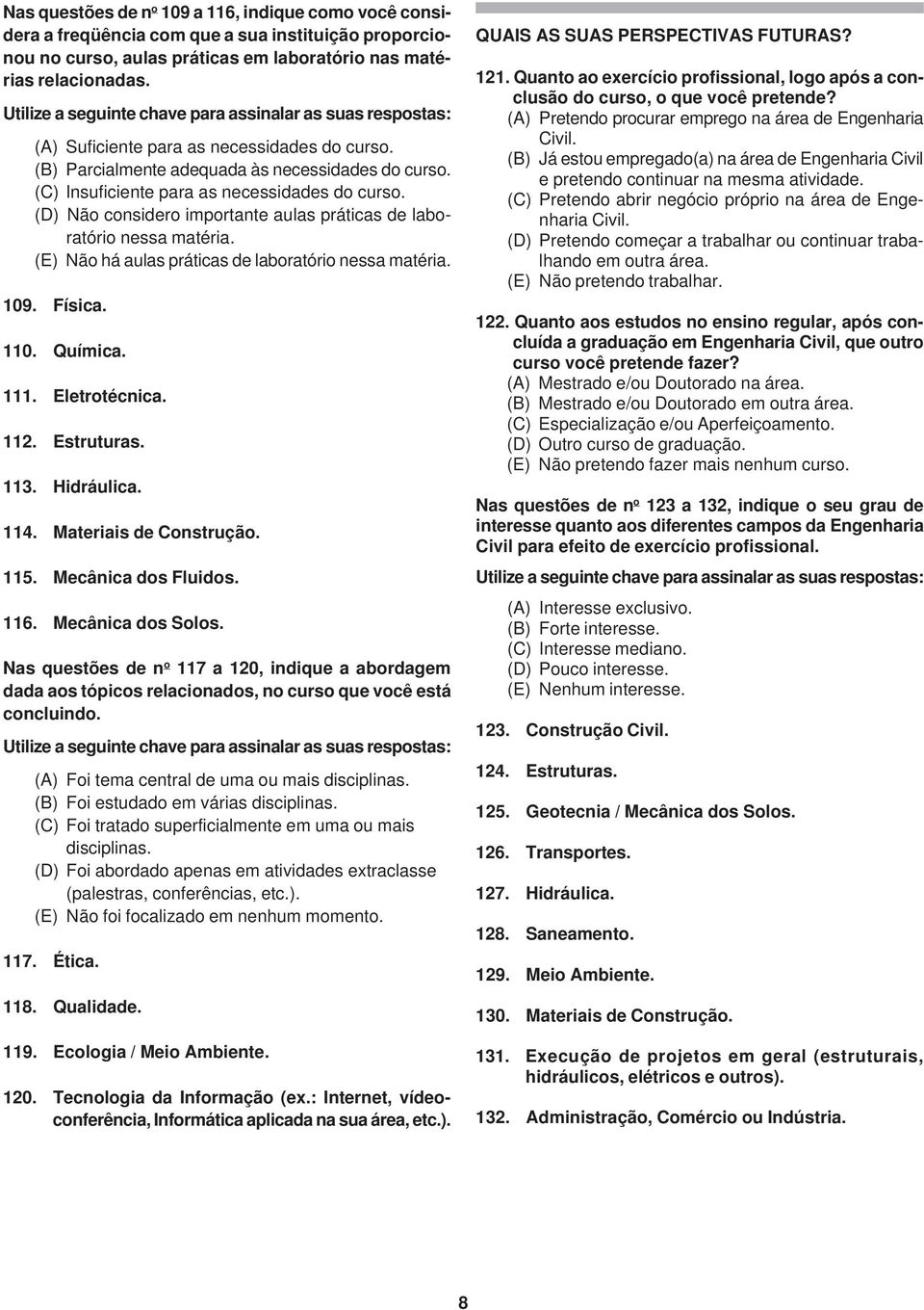 (D) Não considero importante aulas práticas de laboratório nessa matéria. (E) Não há aulas práticas de laboratório nessa matéria. 109. Física. 110. Química. 111. Eletrotécnica. 112. Estruturas. 113.