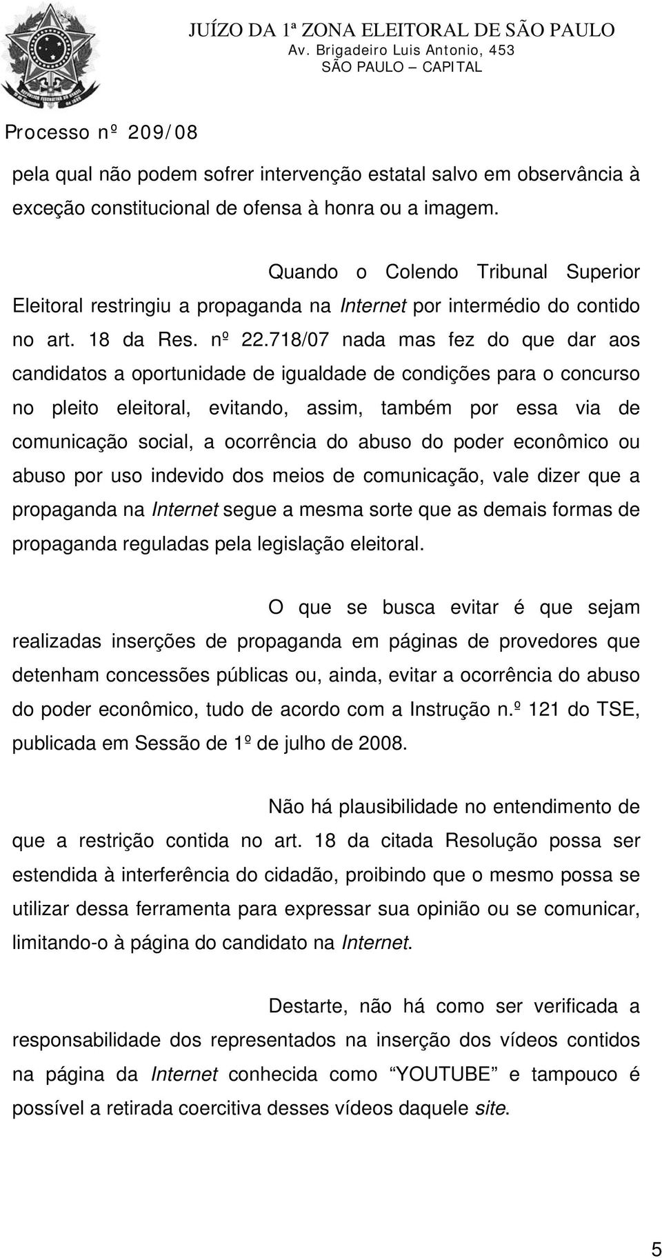 718/07 nada mas fez do que dar aos candidatos a oportunidade de igualdade de condições para o concurso no pleito eleitoral, evitando, assim, também por essa via de comunicação social, a ocorrência do