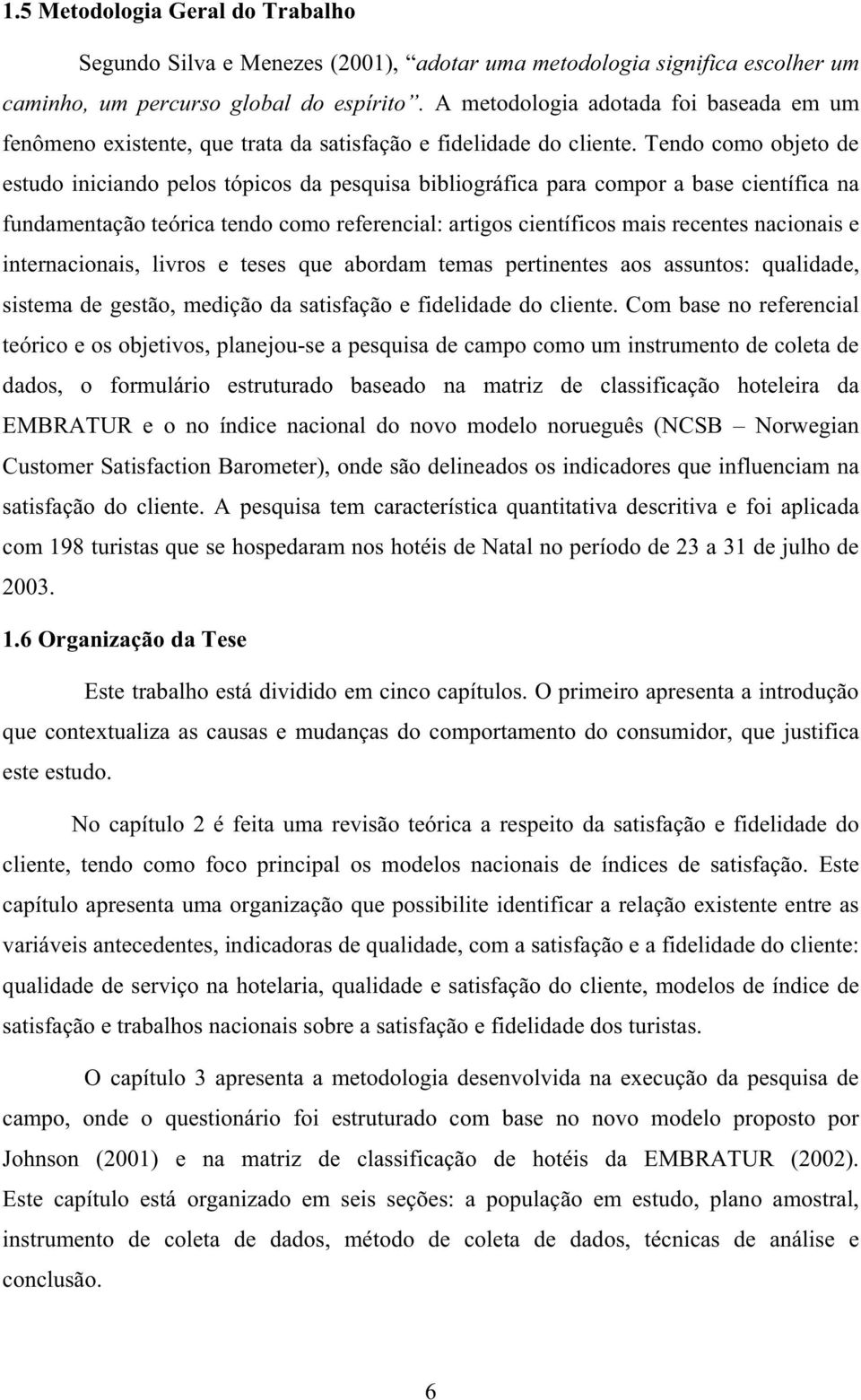 Tendo como objeto de estudo iniciando pelos tópicos da pesquisa bibliográfica para compor a base científica na fundamentação teórica tendo como referencial: artigos científicos mais recentes